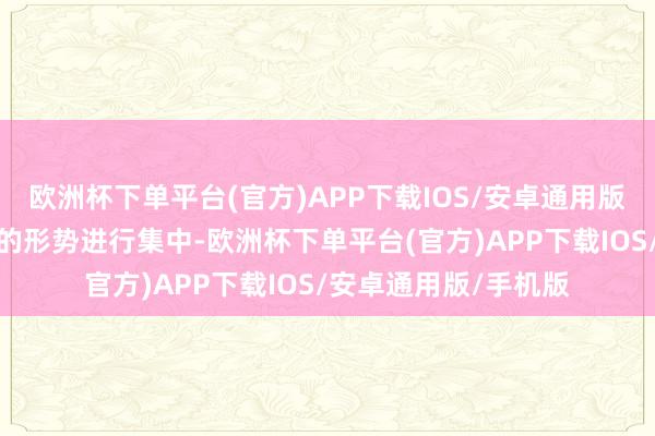 欧洲杯下单平台(官方)APP下载IOS/安卓通用版/手机版况兼以高效的形势进行集中-欧洲杯下单平台(官方)APP下载IOS/安卓通用版/手机版
