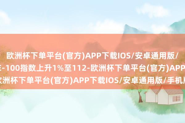 欧洲杯下单平台(官方)APP下载IOS/安卓通用版/手机版巴基斯坦的KSE-100指数上升1%至112-欧洲杯下单平台(官方)APP下载IOS/安卓通用版/手机版