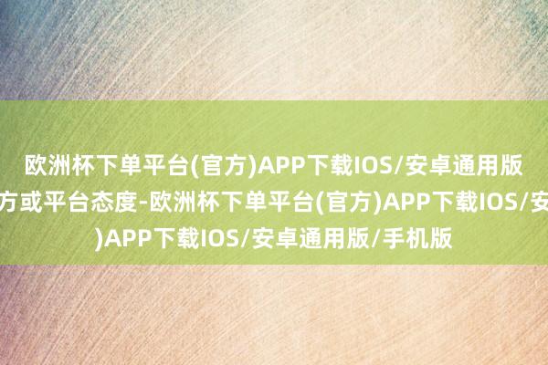 欧洲杯下单平台(官方)APP下载IOS/安卓通用版/手机版不代表官方或平台态度-欧洲杯下单平台(官方)APP下载IOS/安卓通用版/手机版