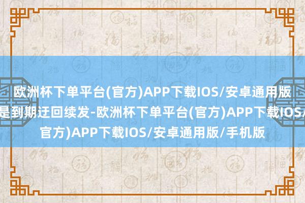 欧洲杯下单平台(官方)APP下载IOS/安卓通用版/手机版此次央票不是到期迂回续发-欧洲杯下单平台(官方)APP下载IOS/安卓通用版/手机版