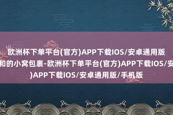 欧洲杯下单平台(官方)APP下载IOS/安卓通用版/手机版就像被谦和的小窝包裹-欧洲杯下单平台(官方)APP下载IOS/安卓通用版/手机版