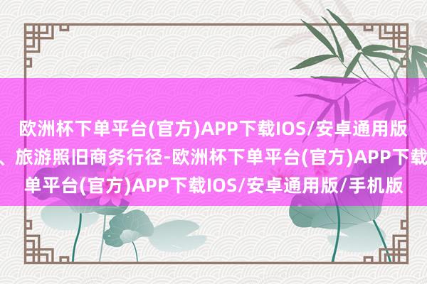 欧洲杯下单平台(官方)APP下载IOS/安卓通用版/手机版岂论是闲居出行、旅游照旧商务行径-欧洲杯下单平台(官方)APP下载IOS/安卓通用版/手机版