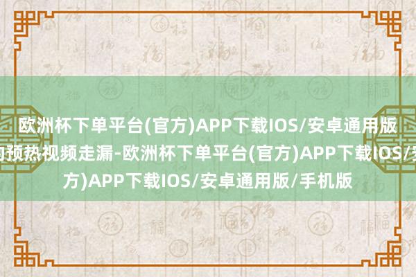 欧洲杯下单平台(官方)APP下载IOS/安卓通用版/手机版路天发布的预热视频走漏-欧洲杯下单平台(官方)APP下载IOS/安卓通用版/手机版