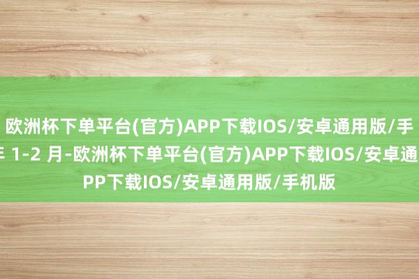 欧洲杯下单平台(官方)APP下载IOS/安卓通用版/手机版2025 年 1-2 月-欧洲杯下单平台(官方)APP下载IOS/安卓通用版/手机版