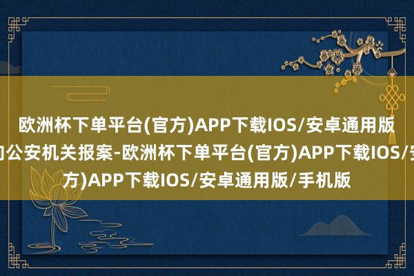 欧洲杯下单平台(官方)APP下载IOS/安卓通用版/手机版我支行已向公安机关报案-欧洲杯下单平台(官方)APP下载IOS/安卓通用版/手机版