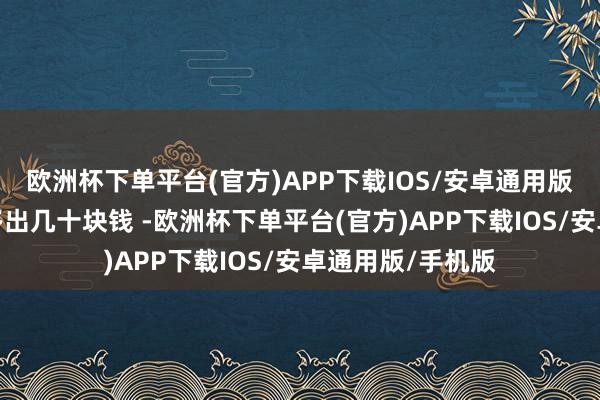 欧洲杯下单平台(官方)APP下载IOS/安卓通用版/手机版你就会多出几十块钱 -欧洲杯下单平台(官方)APP下载IOS/安卓通用版/手机版