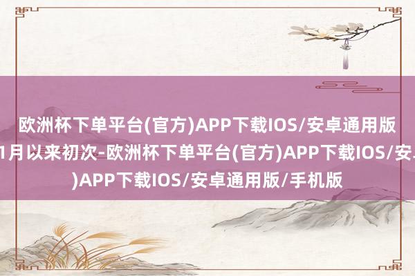 欧洲杯下单平台(官方)APP下载IOS/安卓通用版/手机版为旧年11月以来初次-欧洲杯下单平台(官方)APP下载IOS/安卓通用版/手机版