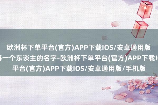 欧洲杯下单平台(官方)APP下载IOS/安卓通用版/手机版依旧或者记着每一个东谈主的名字-欧洲杯下单平台(官方)APP下载IOS/安卓通用版/手机版