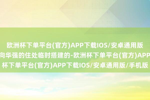 欧洲杯下单平台(官方)APP下载IOS/安卓通用版/手机版这个玻璃房是在向华强的住处临时搭建的-欧洲杯下单平台(官方)APP下载IOS/安卓通用版/手机版
