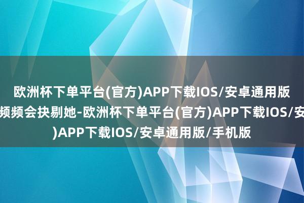 欧洲杯下单平台(官方)APP下载IOS/安卓通用版/手机版老公一经频频会抉剔她-欧洲杯下单平台(官方)APP下载IOS/安卓通用版/手机版