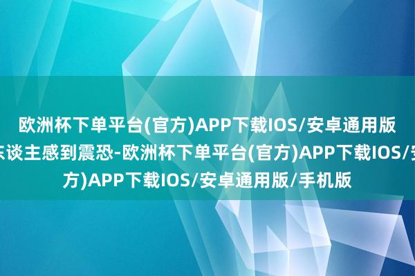 欧洲杯下单平台(官方)APP下载IOS/安卓通用版/手机版真实是让东谈主感到震恐-欧洲杯下单平台(官方)APP下载IOS/安卓通用版/手机版