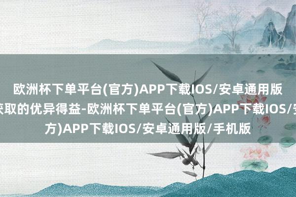 欧洲杯下单平台(官方)APP下载IOS/安卓通用版/手机版展示本作获取的优异得益-欧洲杯下单平台(官方)APP下载IOS/安卓通用版/手机版