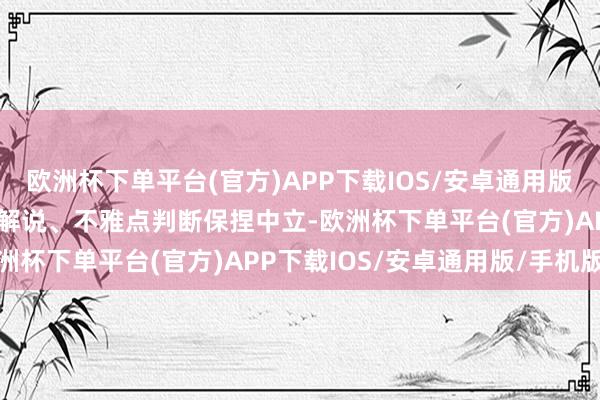 欧洲杯下单平台(官方)APP下载IOS/安卓通用版/手机版和讯网站对文中解说、不雅点判断保捏中立-欧洲杯下单平台(官方)APP下载IOS/安卓通用版/手机版