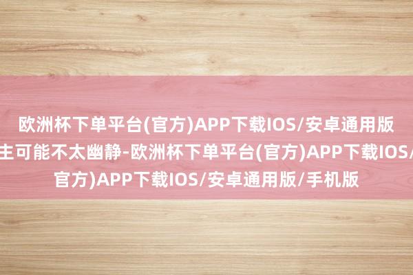 欧洲杯下单平台(官方)APP下载IOS/安卓通用版/手机版年青东说念主可能不太幽静-欧洲杯下单平台(官方)APP下载IOS/安卓通用版/手机版