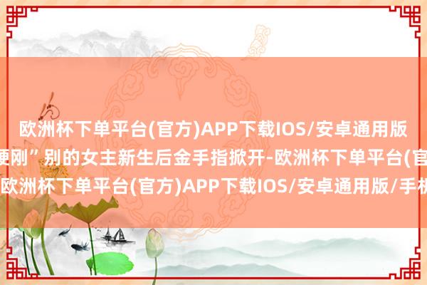 欧洲杯下单平台(官方)APP下载IOS/安卓通用版/手机版黑莲花靠的是“硬刚”别的女主新生后金手指掀开-欧洲杯下单平台(官方)APP下载IOS/安卓通用版/手机版