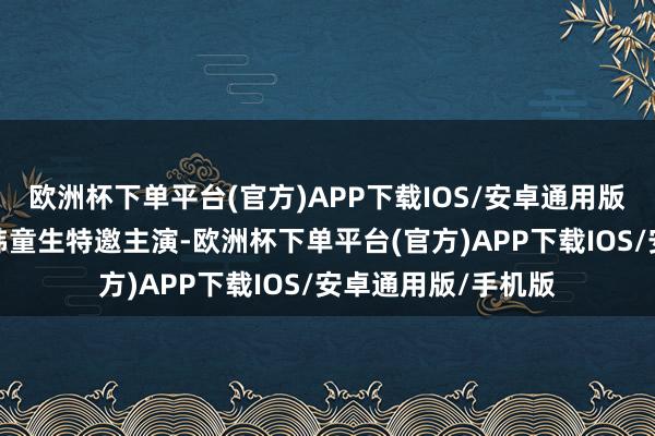 欧洲杯下单平台(官方)APP下载IOS/安卓通用版/手机版张丰毅、韩童生特邀主演-欧洲杯下单平台(官方)APP下载IOS/安卓通用版/手机版