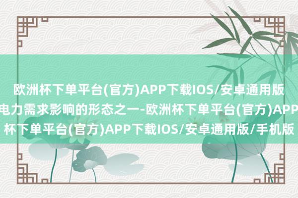 欧洲杯下单平台(官方)APP下载IOS/安卓通用版/手机版是镌汰对电网和电力需求影响的形态之一-欧洲杯下单平台(官方)APP下载IOS/安卓通用版/手机版