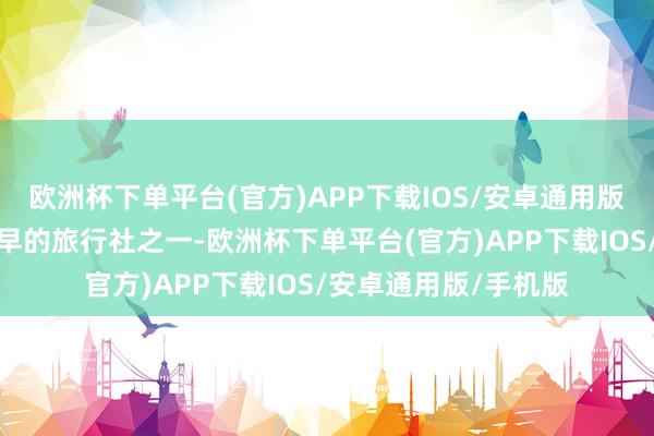 欧洲杯下单平台(官方)APP下载IOS/安卓通用版/手机版看成深圳最早的旅行社之一-欧洲杯下单平台(官方)APP下载IOS/安卓通用版/手机版