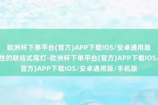 欧洲杯下单平台(官方)APP下载IOS/安卓通用版/手机版它还使用个性的联结式尾灯-欧洲杯下单平台(官方)APP下载IOS/安卓通用版/手机版