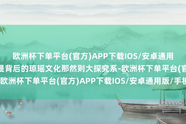 欧洲杯下单平台(官方)APP下载IOS/安卓通用版/手机版这内部和李晟背后的琼瑶文化那然则大探究系-欧洲杯下单平台(官方)APP下载IOS/安卓通用版/手机版
