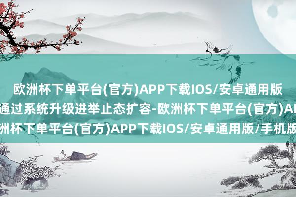 欧洲杯下单平台(官方)APP下载IOS/安卓通用版/手机版可阐明业务范畴通过系统升级进举止态扩容-欧洲杯下单平台(官方)APP下载IOS/安卓通用版/手机版