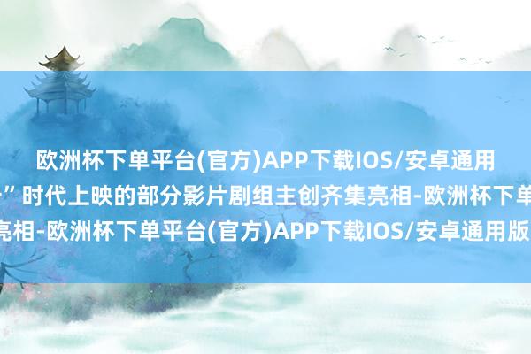 欧洲杯下单平台(官方)APP下载IOS/安卓通用版/手机版清朗、“五一”时代上映的部分影片剧组主创齐集亮相-欧洲杯下单平台(官方)APP下载IOS/安卓通用版/手机版