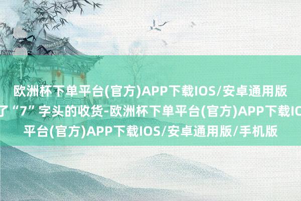 欧洲杯下单平台(官方)APP下载IOS/安卓通用版/手机版更有甚者跑出了“7”字头的收货-欧洲杯下单平台(官方)APP下载IOS/安卓通用版/手机版