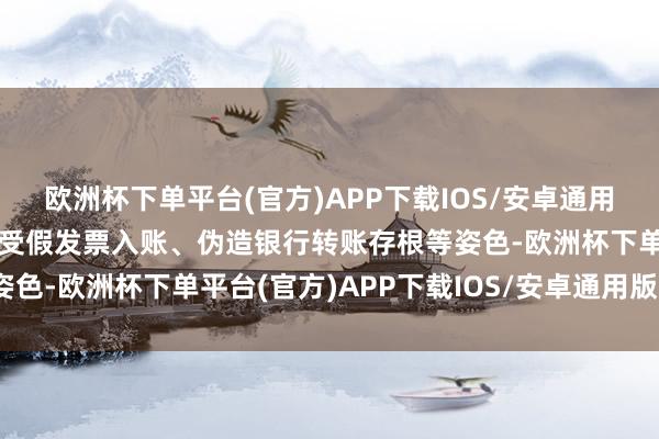 欧洲杯下单平台(官方)APP下载IOS/安卓通用版/手机版重庆F公司收受假发票入账、伪造银行转账存根等姿色-欧洲杯下单平台(官方)APP下载IOS/安卓通用版/手机版