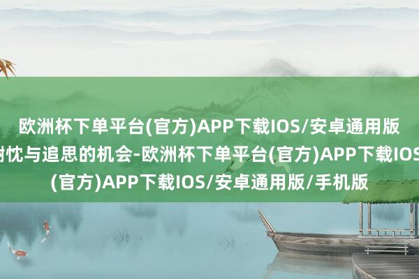 欧洲杯下单平台(官方)APP下载IOS/安卓通用版/手机版是抒发爱、谢忱与追思的机会-欧洲杯下单平台(官方)APP下载IOS/安卓通用版/手机版