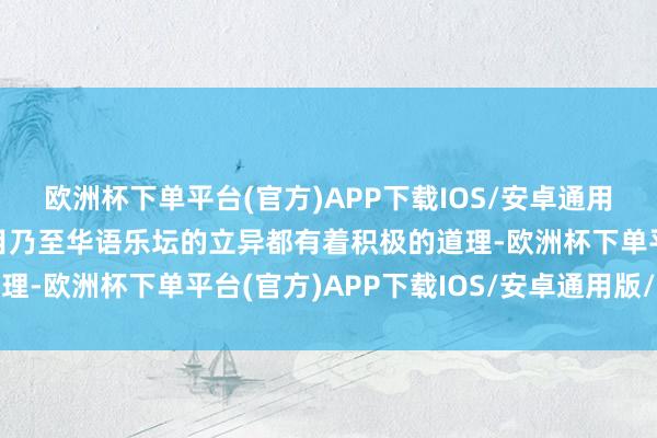 欧洲杯下单平台(官方)APP下载IOS/安卓通用版/手机版也对整个节目乃至华语乐坛的立异都有着积极的道理-欧洲杯下单平台(官方)APP下载IOS/安卓通用版/手机版