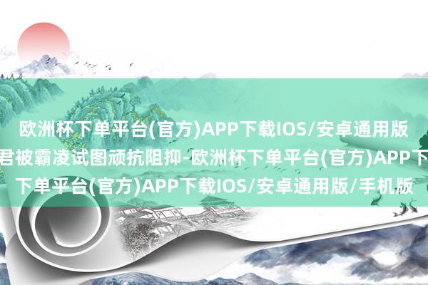 欧洲杯下单平台(官方)APP下载IOS/安卓通用版/手机版小彤目击好友惠君被霸凌试图顽抗阻抑-欧洲杯下单平台(官方)APP下载IOS/安卓通用版/手机版