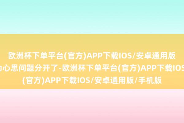 欧洲杯下单平台(官方)APP下载IOS/安卓通用版/手机版就算父母因为心思问题分开了-欧洲杯下单平台(官方)APP下载IOS/安卓通用版/手机版