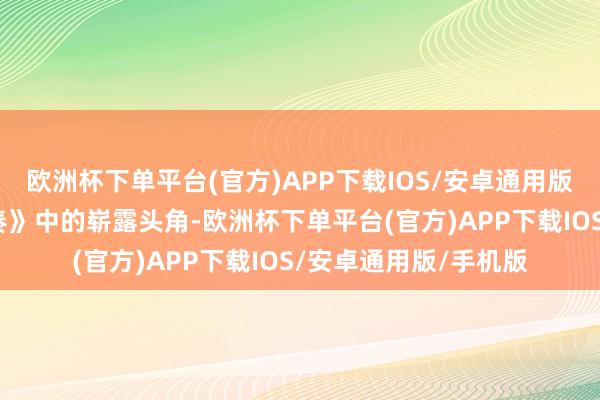 欧洲杯下单平台(官方)APP下载IOS/安卓通用版/手机版到《双城变奏》中的崭露头角-欧洲杯下单平台(官方)APP下载IOS/安卓通用版/手机版