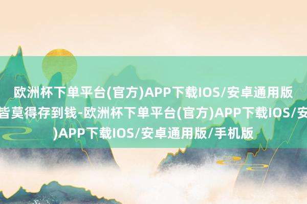 欧洲杯下单平台(官方)APP下载IOS/安卓通用版/手机版打工几年皆莫得存到钱-欧洲杯下单平台(官方)APP下载IOS/安卓通用版/手机版
