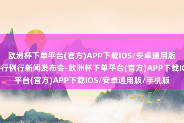 欧洲杯下单平台(官方)APP下载IOS/安卓通用版/手机版2、国台办将举行例行新闻发布会-欧洲杯下单平台(官方)APP下载IOS/安卓通用版/手机版
