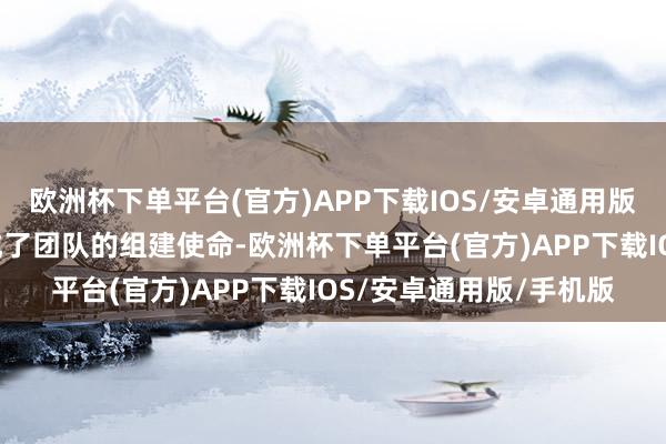 欧洲杯下单平台(官方)APP下载IOS/安卓通用版/手机版并在5月份完成了团队的组建使命-欧洲杯下单平台(官方)APP下载IOS/安卓通用版/手机版