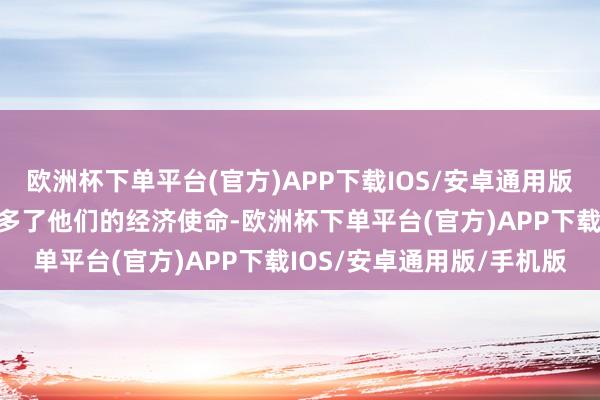 欧洲杯下单平台(官方)APP下载IOS/安卓通用版/手机版这种行动严重加多了他们的经济使命-欧洲杯下单平台(官方)APP下载IOS/安卓通用版/手机版