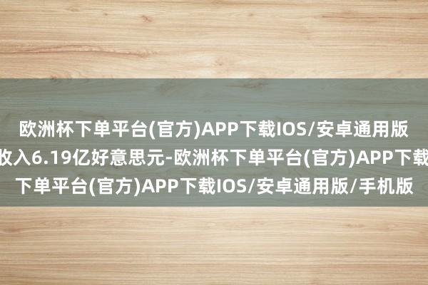 欧洲杯下单平台(官方)APP下载IOS/安卓通用版/手机版该股达成交易收入6.19亿好意思元-欧洲杯下单平台(官方)APP下载IOS/安卓通用版/手机版