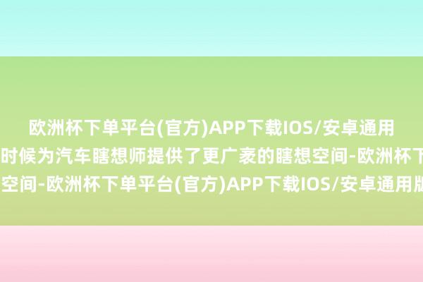 欧洲杯下单平台(官方)APP下载IOS/安卓通用版/手机版＂固然触摸屏时候为汽车瞎想师提供了更广袤的瞎想空间-欧洲杯下单平台(官方)APP下载IOS/安卓通用版/手机版