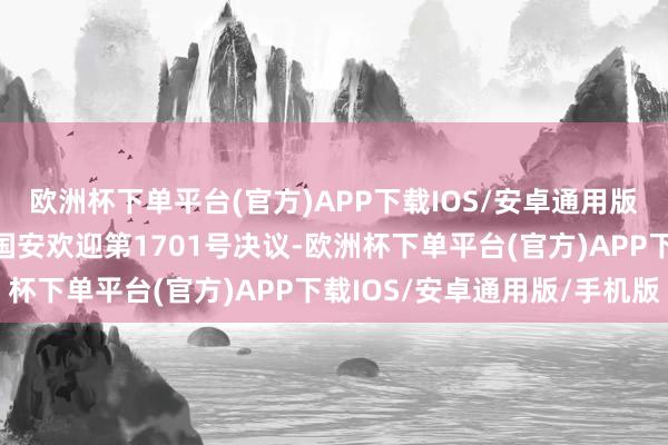 欧洲杯下单平台(官方)APP下载IOS/安卓通用版/手机版全面践诺聚会国安欢迎第1701号决议-欧洲杯下单平台(官方)APP下载IOS/安卓通用版/手机版