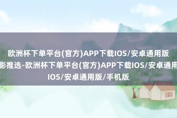 欧洲杯下单平台(官方)APP下载IOS/安卓通用版/手机版电影推选-欧洲杯下单平台(官方)APP下载IOS/安卓通用版/手机版