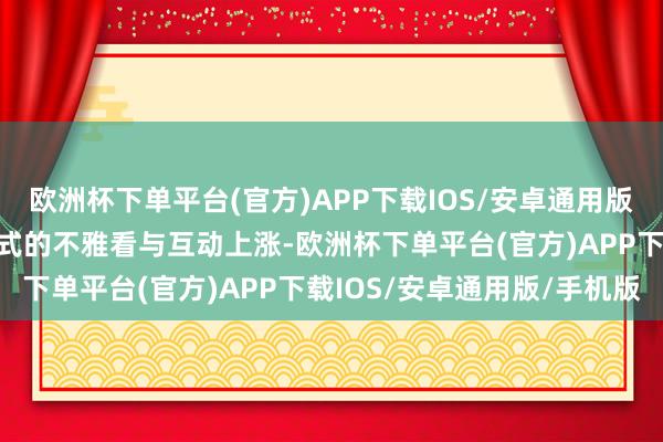 欧洲杯下单平台(官方)APP下载IOS/安卓通用版/手机版掀翻了全民狂欢式的不雅看与互动上涨-欧洲杯下单平台(官方)APP下载IOS/安卓通用版/手机版