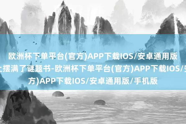 欧洲杯下单平台(官方)APP下载IOS/安卓通用版/手机版他的书架上摆满了谜题书-欧洲杯下单平台(官方)APP下载IOS/安卓通用版/手机版