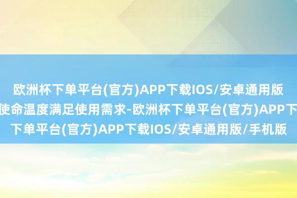 欧洲杯下单平台(官方)APP下载IOS/安卓通用版/手机版以使电板模组的使命温度满足使用需求-欧洲杯下单平台(官方)APP下载IOS/安卓通用版/手机版