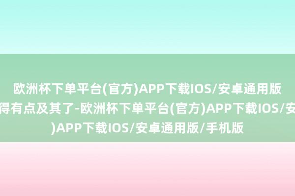 欧洲杯下单平台(官方)APP下载IOS/安卓通用版/手机版但此次玩得有点及其了-欧洲杯下单平台(官方)APP下载IOS/安卓通用版/手机版
