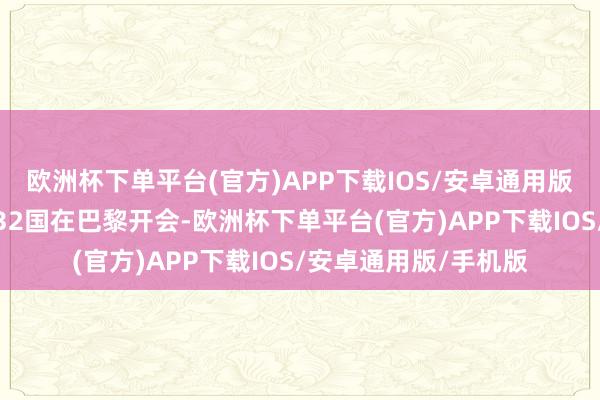 欧洲杯下单平台(官方)APP下载IOS/安卓通用版/手机版欧洲和北约32国在巴黎开会-欧洲杯下单平台(官方)APP下载IOS/安卓通用版/手机版
