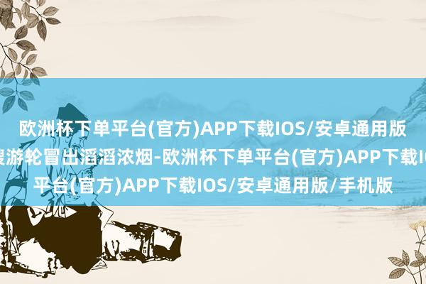 欧洲杯下单平台(官方)APP下载IOS/安卓通用版/手机版靠在岸边的一艘游轮冒出滔滔浓烟-欧洲杯下单平台(官方)APP下载IOS/安卓通用版/手机版