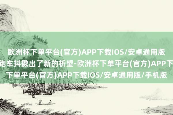 欧洲杯下单平台(官方)APP下载IOS/安卓通用版/手机版更是让这款经典跑车抖擞出了新的祈望-欧洲杯下单平台(官方)APP下载IOS/安卓通用版/手机版