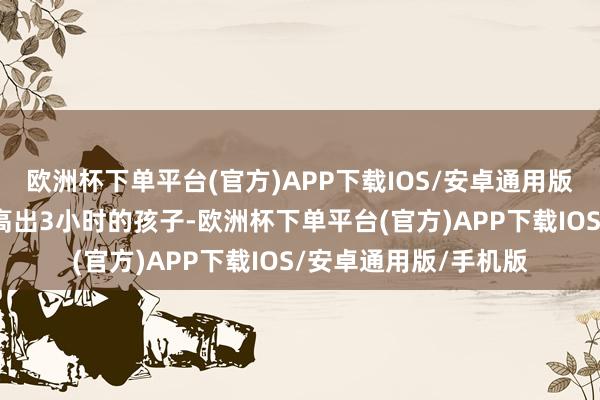 欧洲杯下单平台(官方)APP下载IOS/安卓通用版/手机版每天看电视高出3小时的孩子-欧洲杯下单平台(官方)APP下载IOS/安卓通用版/手机版