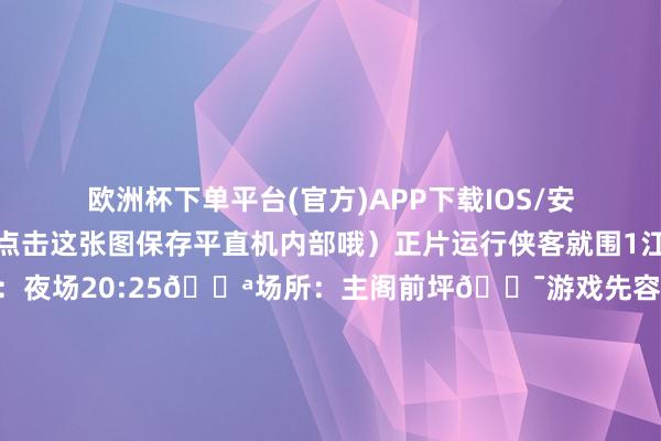 欧洲杯下单平台(官方)APP下载IOS/安卓通用版/手机版不错点击这张图保存平直机内部哦）正片运行侠客就围1江湖济急令🕰时分：夜场20:25🎪场所：主阁前坪🎯游戏先容鸡笼大魔王手握泡沫神棒坐镇阵脚！少侠们速来组队（3-8东说念主）知道“隐身咒”✨5分钟内智取彩球小鸡仔🐣奏效救出全员加鸡腿失败就给魔王跳魔性谢罪舞！月下踏歌2蒙眼大赛🕰时分：夜场20:10🎪场所：主阁前坪🎯游戏先容戴上眼罩秒变醉拳众人